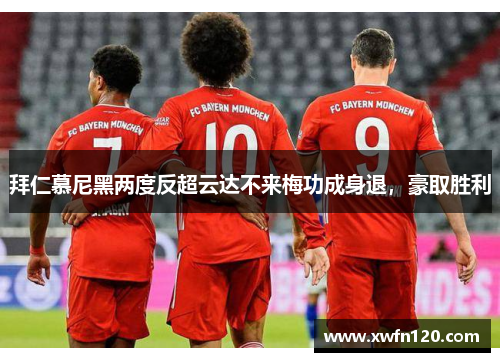 拜仁慕尼黑两度反超云达不来梅功成身退,豪取胜利