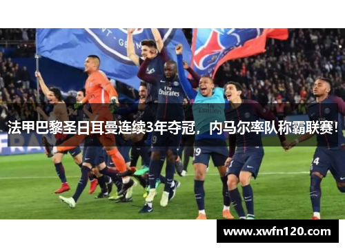 法甲巴黎圣日耳曼连续3年夺冠,内马尔率队称霸联赛!