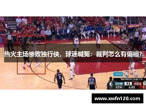 热火主场惨败独行侠,球迷喊冤:裁判怎么有偏袒?