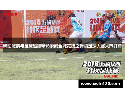 舞动激情与足球碰撞精彩瞬间全城竞技之舞蹈足球大赛火热开幕
