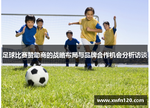 足球比赛赞助商的战略布局与品牌合作机会分析访谈