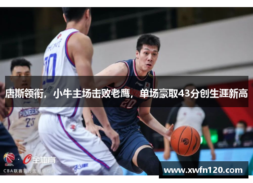 唐斯领衔,小牛主场击败老鹰,单场豪取43分创生涯新高