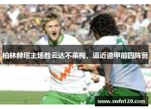 柏林赫塔主场胜云达不莱梅,逼近德甲前四阵营