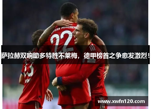 萨拉赫双响助多特胜不莱梅,德甲榜首之争愈发激烈!