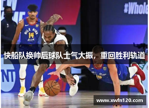 快船队换帅后球队士气大振,重回胜利轨道
